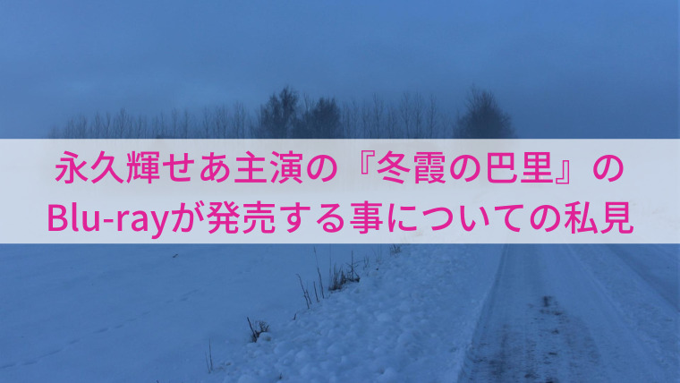 永久輝せあ主演の『冬霞の巴里』のBlu-rayが発売する事についての私見